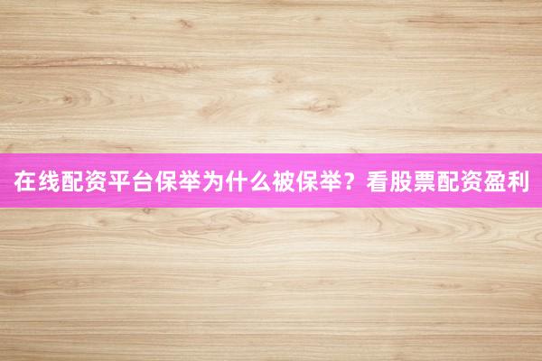 在线配资平台保举为什么被保举？看股票配资盈利