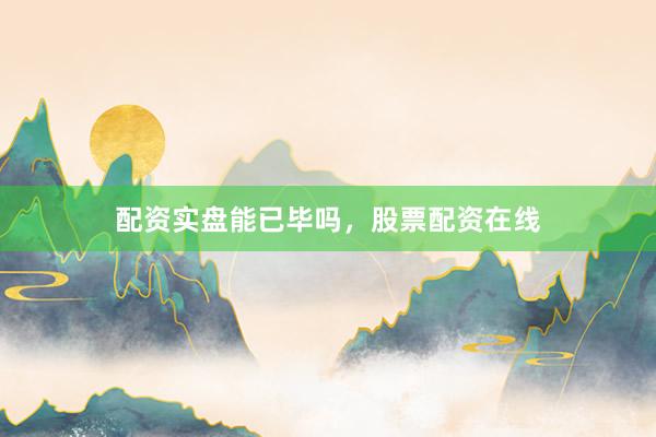 配资实盘能已毕吗，股票配资在线
