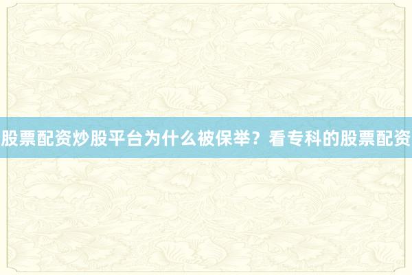 股票配资炒股平台为什么被保举？看专科的股票配资