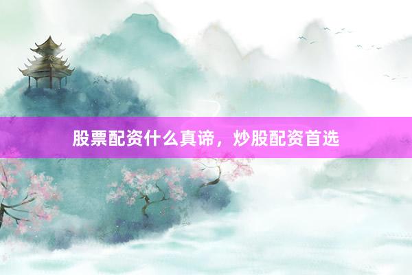股票配资什么真谛，炒股配资首选