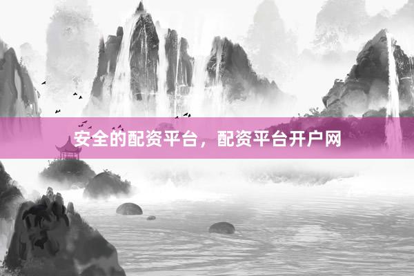 安全的配资平台，配资平台开户网