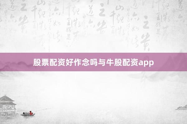 股票配资好作念吗与牛股配资app