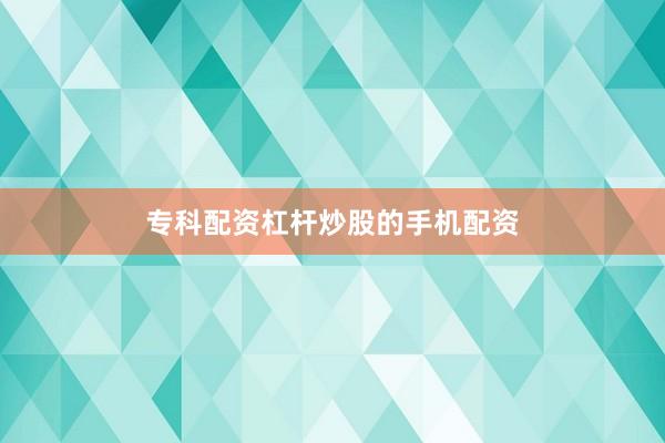 专科配资杠杆炒股的手机配资