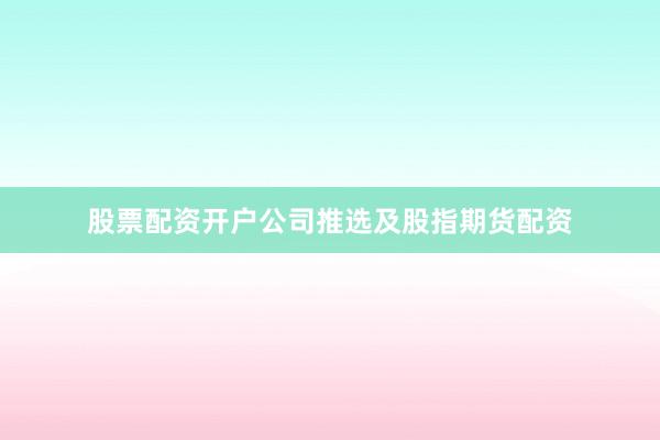 股票配资开户公司推选及股指期货配资