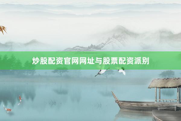 炒股配资官网网址与股票配资派别