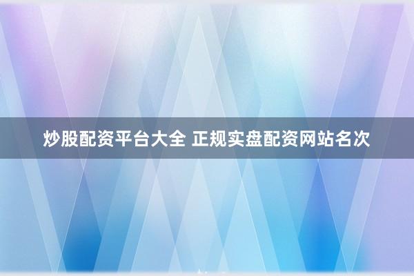 炒股配资平台大全 正规实盘配资网站名次