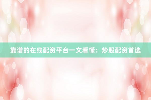 靠谱的在线配资平台一文看懂：炒股配资首选