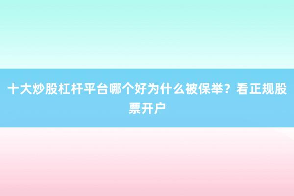 十大炒股杠杆平台哪个好为什么被保举？看正规股票开户