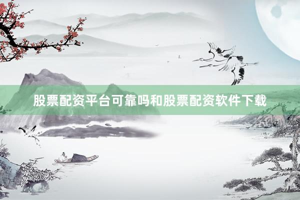 股票配资平台可靠吗和股票配资软件下载