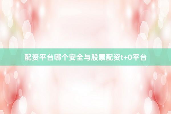 配资平台哪个安全与股票配资t+0平台