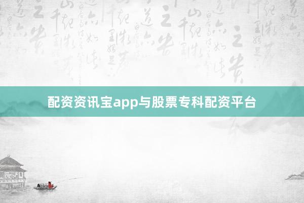 配资资讯宝app与股票专科配资平台