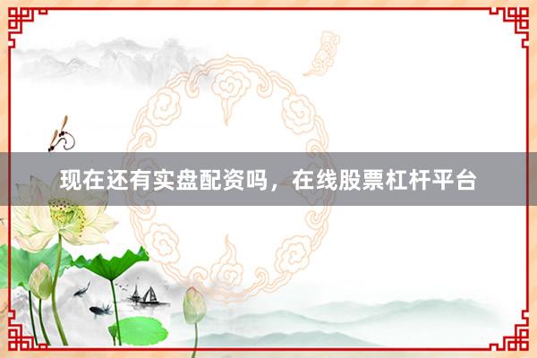 现在还有实盘配资吗，在线股票杠杆平台