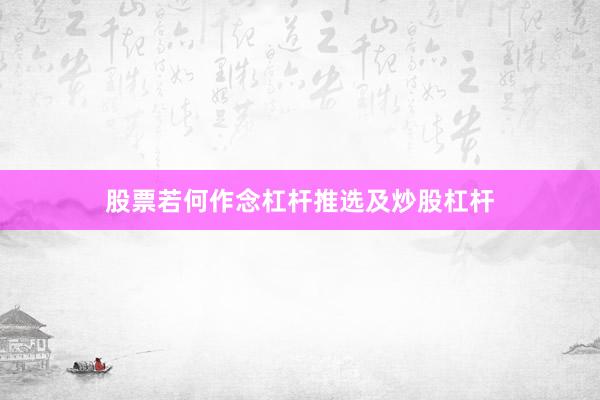 股票若何作念杠杆推选及炒股杠杆