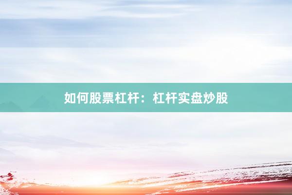 如何股票杠杆：杠杆实盘炒股