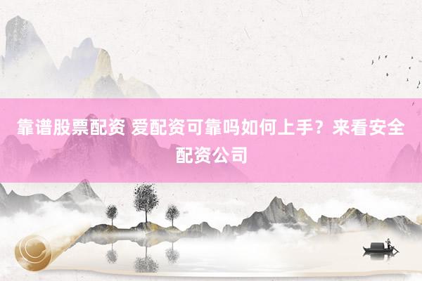 靠谱股票配资 爱配资可靠吗如何上手？来看安全配资公司