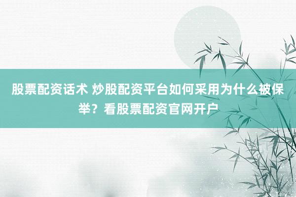 股票配资话术 炒股配资平台如何采用为什么被保举？看股票配资官网开户