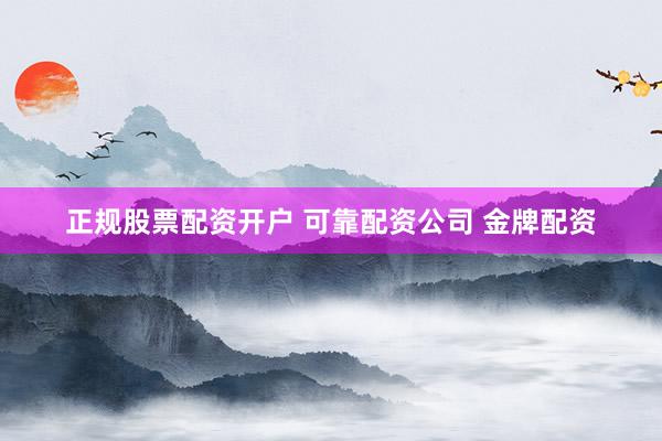 正规股票配资开户 可靠配资公司 金牌配资