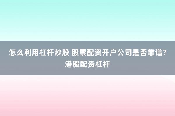 怎么利用杠杆炒股 股票配资开户公司是否靠谱？港股配资杠杆