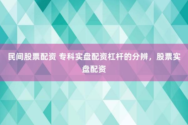 民间股票配资 专科实盘配资杠杆的分辨，股票实盘配资
