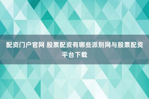 配资门户官网 股票配资有哪些派别网与股票配资平台下载