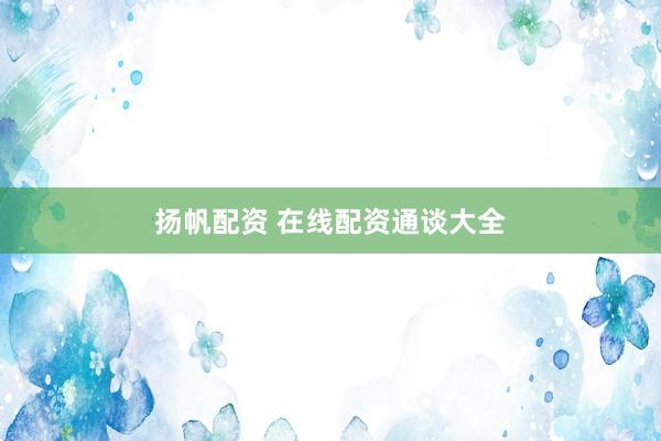 扬帆配资 在线配资通谈大全