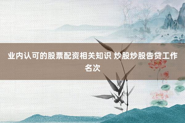 业内认可的股票配资相关知识 炒股炒股告贷工作名次