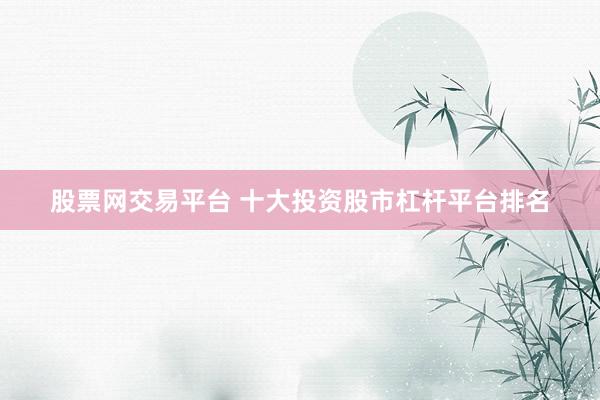 股票网交易平台 十大投资股市杠杆平台排名