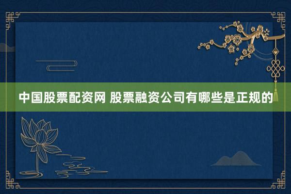 中国股票配资网 股票融资公司有哪些是正规的