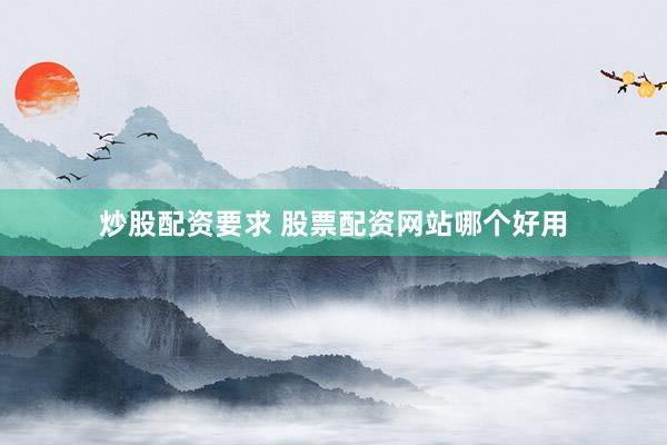 炒股配资要求 股票配资网站哪个好用