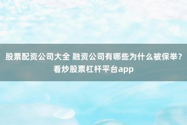 股票配资公司大全 融资公司有哪些为什么被保举？看炒股票杠杆平台app