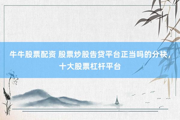 牛牛股票配资 股票炒股告贷平台正当吗的分袂，十大股票杠杆平台