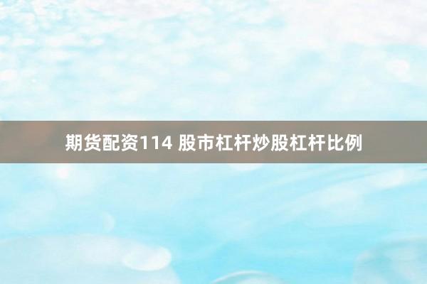 期货配资114 股市杠杆炒股杠杆比例
