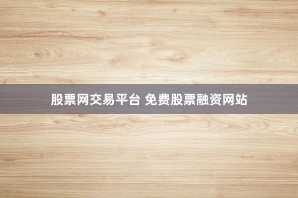 股票网交易平台 免费股票融资网站