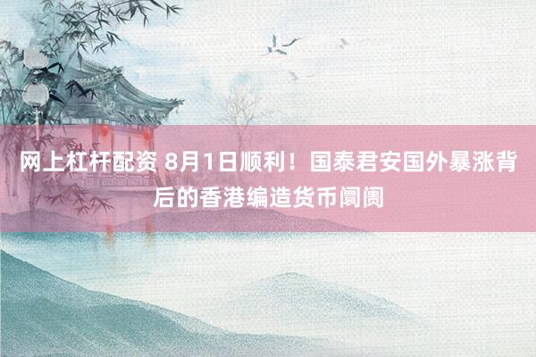 网上杠杆配资 8月1日顺利！国泰君安国外暴涨背后的香港编造货币阛阓