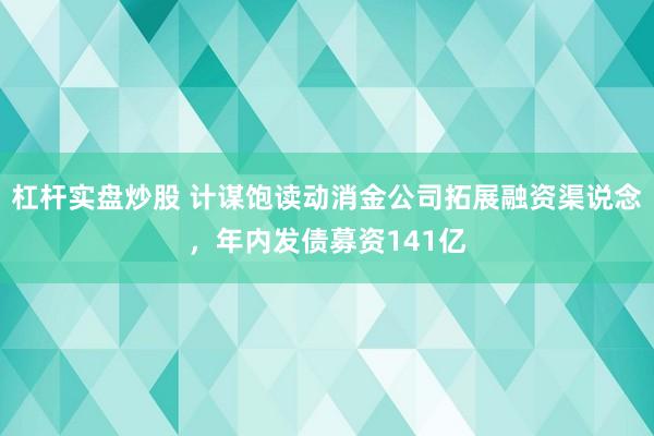 杠杆实盘炒股 计谋饱读动消金公司拓展融资渠说念,年内发债募资141亿