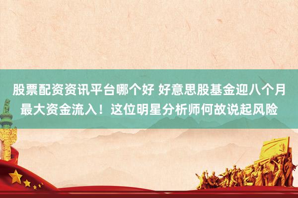 股票配资资讯平台哪个好 好意思股基金迎八个月最大资金流入！这位明星分析师何故说起风险
