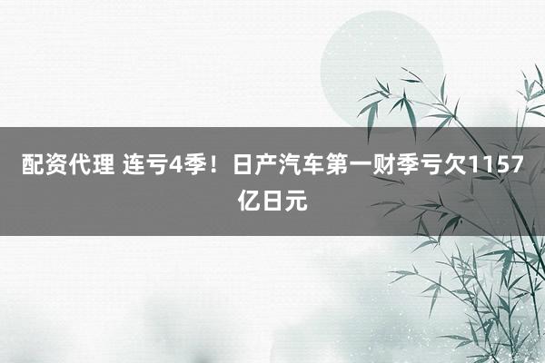 配资代理 连亏4季！日产汽车第一财季亏欠1157亿日元