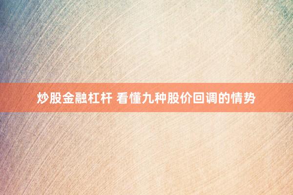 炒股金融杠杆 看懂九种股价回调的情势