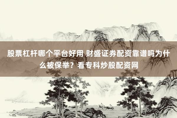 股票杠杆哪个平台好用 财盛证券配资靠谱吗为什么被保举？看专科炒股配资网