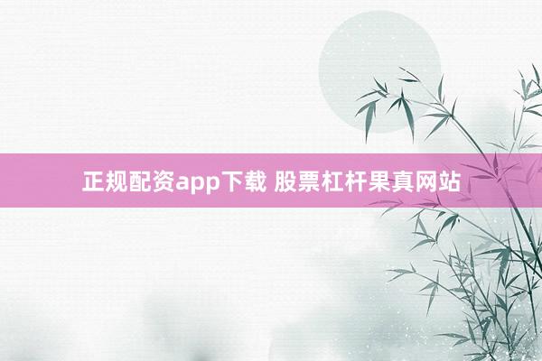 正规配资app下载 股票杠杆果真网站