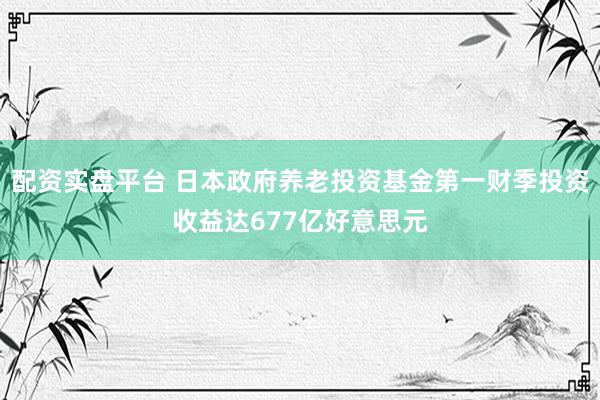 配资实盘平台 日本政府养老投资基金第一财季投资收益达677亿好意思元