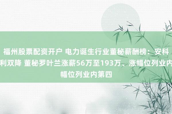 福州股票配资开户 电力诞生行业董秘薪酬榜：安科瑞收利双降 董秘罗叶兰涨薪56万至193万、涨幅位列业内第四