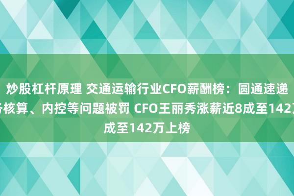 炒股杠杆原理 交通运输行业CFO薪酬榜：圆通速递因财务核算、内控等问题被罚 CFO王丽秀涨薪近8成至142万上榜