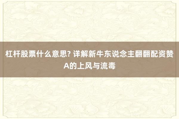 杠杆股票什么意思? 详解新牛东说念主翻翻配资赞A的上风与流毒