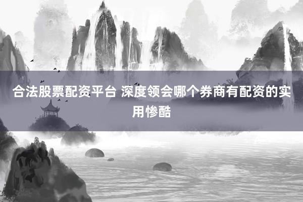 合法股票配资平台 深度领会哪个券商有配资的实用惨酷