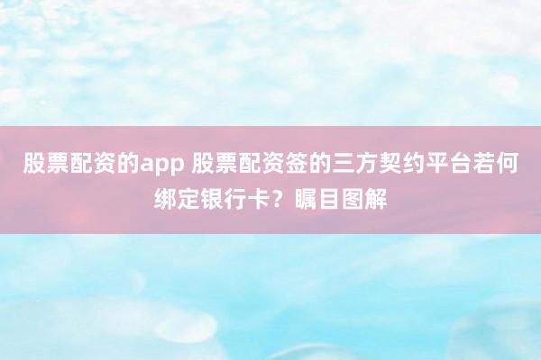 股票配资的app 股票配资签的三方契约平台若何绑定银行卡？瞩目图解