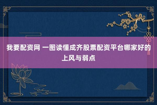 我要配资网 一图读懂成齐股票配资平台哪家好的上风与弱点