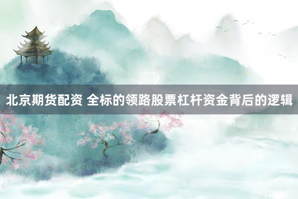 北京期货配资 全标的领路股票杠杆资金背后的逻辑
