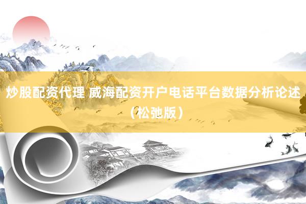 炒股配资代理 威海配资开户电话平台数据分析论述（松弛版）