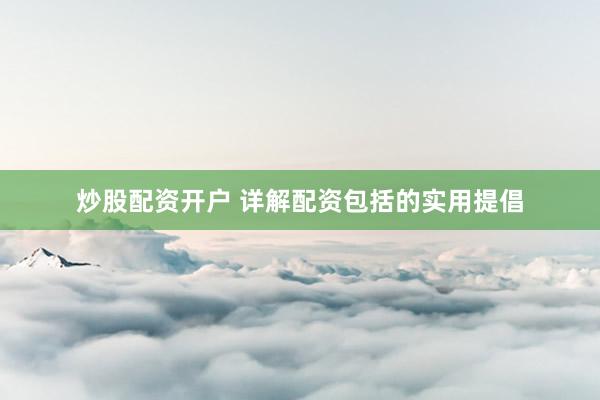炒股配资开户 详解配资包括的实用提倡